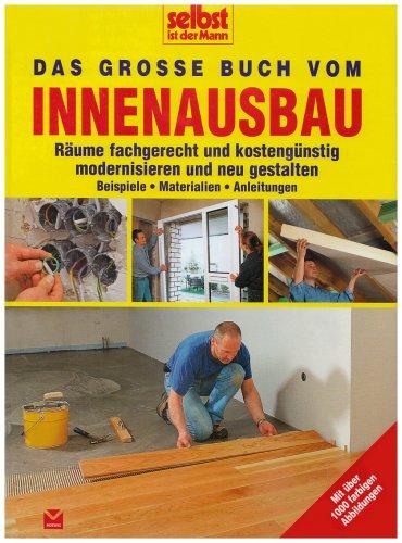 Selbst ist der Mann: Das große Buch vom Innenausbau: Räume fachgerecht und kostengünstig modernisieren und neu gestalten. Beispiele, Materialien, Anleitungen