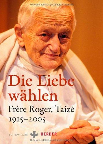 Die Liebe wählen: Frère Roger, Taizé 1915-2005