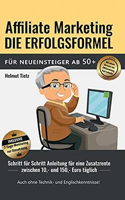 Affiliate Marketing die Erfolgsformel für Neueinsteiger ab 50+: Schritt für Schritt Anleitung für eine Zusatzrente zwischen 10,- und 150,- Euro täglich