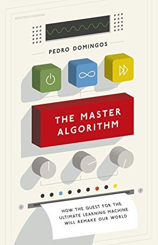 The Master Algorithm: How the Quest for the Ultimate Learning Machine Will Remake Our World