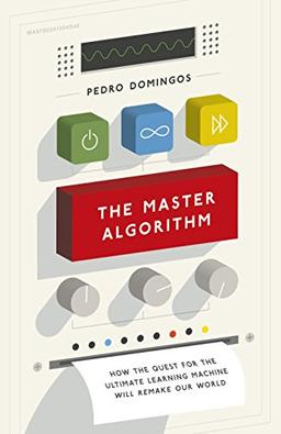 The Master Algorithm: How the Quest for the Ultimate Learning Machine Will Remake Our World