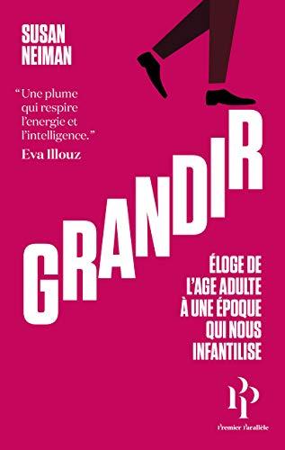 Grandir - Éloge de l'âge adulte à une époque qui nous infantilise: Eloge de l'âge adulte à une époque qui nous infantilise