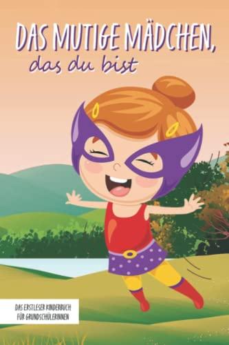 Das mutige Mädchen, das du bist - Das Erstleser Kinderbuch für Grundschülerinnen: Inspirierende Geschichten über Mut, Selbstvertrauen und innerer Stärke (Mutmachgeschichten, Band 3)