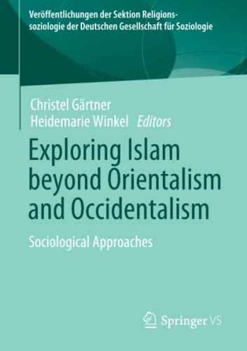 Exploring Islam beyond Orientalism and Occidentalism: Sociological Approaches (Veröffentlichungen der Sektion Religionssoziologie der Deutschen Gesellschaft für Soziologie)