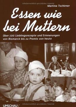 Essen wie bei Muttern: Über 100 Lieblingsrezepte und Erinnerungen von Bismarck bis zu Promis von heute