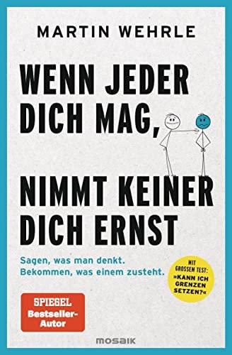 Wenn jeder dich mag, nimmt keiner dich ernst: Sagen, was man denkt. Bekommen, was einem zusteht. - Mit großem Test: "Kann ich Grenzen setzen?"