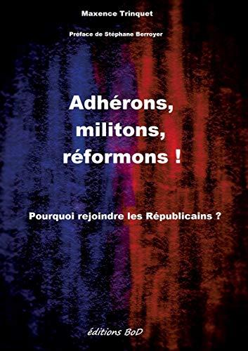 Adhérons, militons, réformons ! : Pourquoi rejoindre les Républicains ?