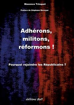 Adhérons, militons, réformons ! : Pourquoi rejoindre les Républicains ?