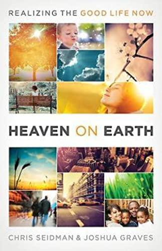 Heaven On Earth: Realizing the Good Life Now