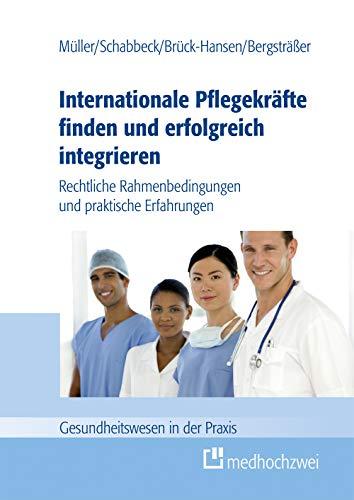 Internationale Pflegekräfte finden und erfolgreich integrieren: Rechtliche Rahmenbedingungen und praktische Erfahrungen (Gesundheitswesen in der Praxis)