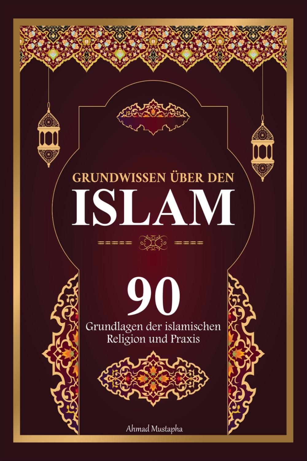 Grundwissen über den Islam: 90 Grundlagen des islamischen Glaubens und der Praxis | Mit Beweisen aus dem Edlen Koran und Authentische Hadithe (islamische bücher ).