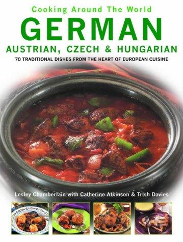 German, Austrian, Czech & Hungarian: 70 Traditional Dishes from the Heart of European Cuisine (Cooking Around the World)