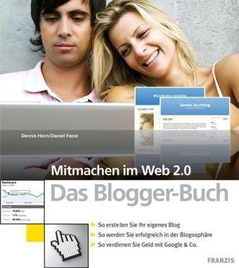 Mitmachen im Web 2.0. Das Blogger-Buch: So erstellen Sie Ihr eigenes Blog. So werden Sie erfolgreich in der Blogosphäre. So verdienen Sie Geld mit ... So verdienen Sie Geld mit Google & Co