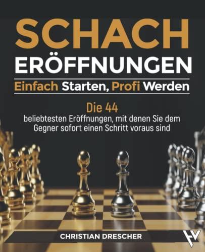 Schacheröffnungen – Einfach starten, Profi werden: Die 44 beliebtesten Eröffnungen, mit denen Sie dem Gegner sofort einen Schritt voraus sind