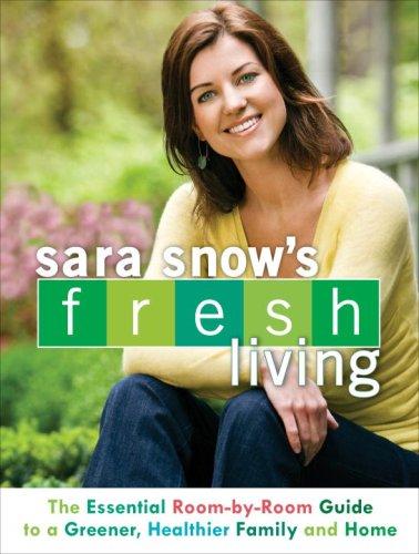 Sara Snow's Fresh Living: The Essential Room-by-Room Guide to a Greener, Healthier Family and Home