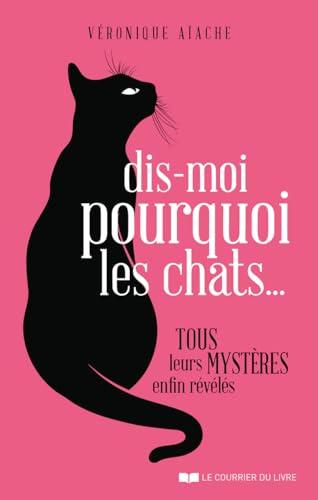 Dis-moi pourquoi les chats... : tous leurs mystères enfin révélés