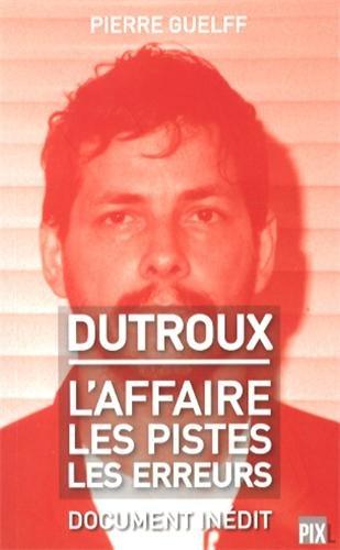 Dutroux : l'affaire, les pistes, les erreurs : document inédit