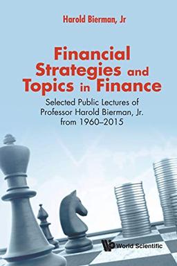 Financial Strategies and Topics in Finance: Selected Public Lectures of Professor Harold Bierman, Jr. from 1960-2015