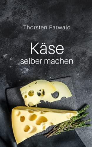 Käse selber machen: Wie du deinen Käse zuhause selber herstellst – Inkl. ausführlicher Erklärung und Anleitung