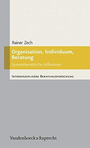 Organisation, Individuum, Beratung: Systemtheoretische Reflexionen (Interdisziplinäre Beratungsforschung)