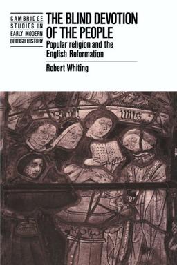 The Blind Devotion of the People: Popular Religion and the English Reformation (Cambridge Studies in Early Modern British History)