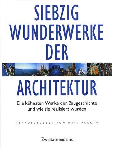 Die siebzig Wunderwerke der Architektur. Die kühnsten Werke der Baugeschichte und wie sie realisiert wurden