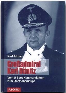 Großadmiral Karl Dönitz. Vom U-Boot-Kommandanten zum Staatsoberhaupt