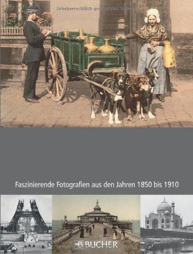 In 1000 Bildern um die Welt: Faszinierende Fotografien aus den Jahren 1850 bis 1910