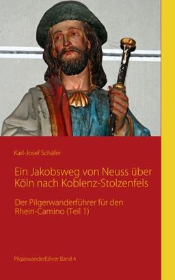 Ein Jakobsweg von Neuss über Köln nach Koblenz-Stolzenfels: Der Pilgerwanderführer für den Rhein-Camino (Teil 1)