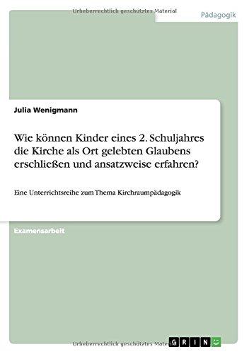 Wie können Kinder eines 2. Schuljahres die Kirche als Ort gelebten Glaubens erschließen und ansatzweise erfahren?: Eine Unterrichtsreihe zum Thema Kirchraumpädagogik