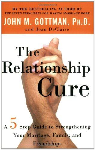 The Relationship Cure: A 5 Step Guide to Strengthening Your Marriage, Family, and Friendships: A 5 Step Guide for Building Better Connections with Family, Friends and Lovers