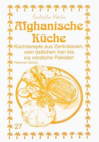 Afghanische Küche: Kochrezepte aus Zentralasien, vom östlichen Iran bis ins nördliche Pakistan