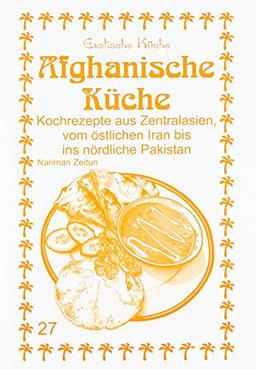 Afghanische Küche: Kochrezepte aus Zentralasien, vom östlichen Iran bis ins nördliche Pakistan