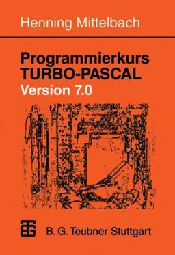 Programmierkurs TURBO-PASCAL Version 7.0: Ein Lehr- und Übungsbuch mit mehr als 220 Programmen