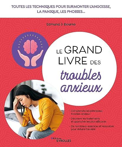 Le grand livre des troubles anxieux : toutes les techniques pour surmonter l'angoisse, la panique, les phobies...