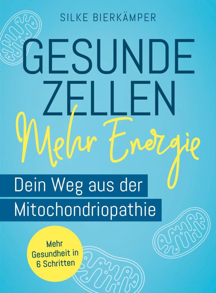 Gesunde Zellen – mehr Energie: Dein Weg aus der Mitochondriopathie. Mehr Gesundheit in 6 Schritten