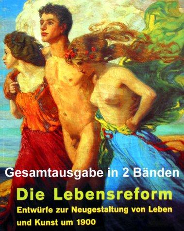 Die Lebensreform. Entwürfe zur Neugestaltung von Leben und Kunst um 1900