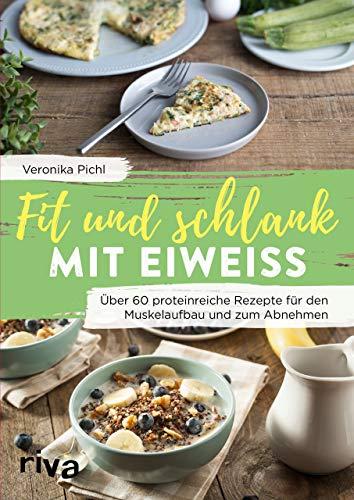 Fit und schlank mit Eiweiß: Über 60 proteinreiche Rezepte für den Muskelaufbau und zum Abnehmen