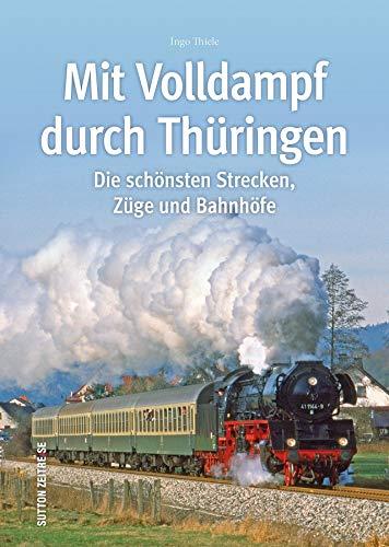 Mit Volldampf durch Thüringen. Eine faszinierende historische Reise auf Thüringens schönsten Strecken, rund 160 Bilder lassen die Ära der ... aufleben (Sutton - Auf Schienen unterwegs)