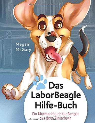 Das Laborbeaglehilfe-Buch: Ein Mutmachbuch für Beagle aus dem Tierschutz