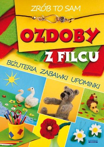 Ozdoby z filcu Zrob to sam: Biżuteria zabawki upominki