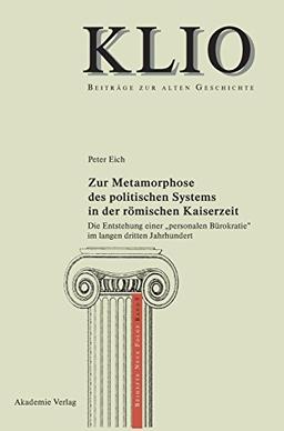 Zur Metamorphose des politischen Systems in der römischen Kaiserzeit: Die Entstehung einer "personalen Bürokratie" im langen dritten Jahrhundert (KLIO / Beihefte. Neue Folge, Band 9)