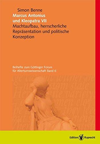 Marcus Antonius und Kleopatra VII: Machtaufbau, herrscherliche Repräsentation und politische Konzeption (Göttinger Forum für Altertumswissenschaften)