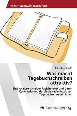 Was macht Tagebuchschreiben attraktiv?: Eine Analyse gängiger Fachliteratur und deren Kontrastierung durch die reale Praxis von Tagebuchschreiber_innen