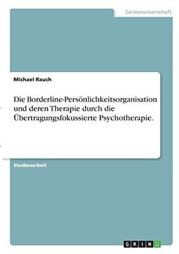 Die Borderline-Persönlichkeitsorganisation und deren Therapie durch die Übertragungsfokussierte Psychotherapie.