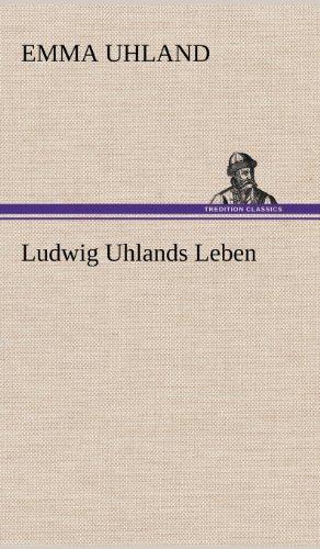 Ludwig Uhlands Leben: Aus dessen Nachlaß und aus eigener Erinnerung zusammengestellt von seiner Wittwe