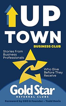 Uptown Business Club: Stories From Business Professionals Who Give Before They Receive (Gold Star Stories)