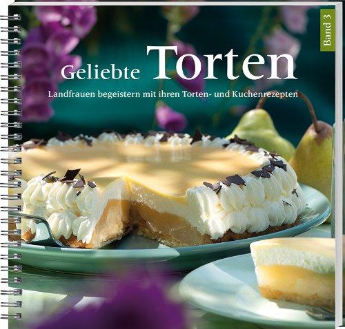 Geliebte Torten 3: Landfrauen begeistern mit ihren Torten- und Kuchenrezepten.