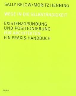 Wege in die Selbständigkeit. Existenzgründung und Positionierung. Ein Praxis-Handbuch für Architekten