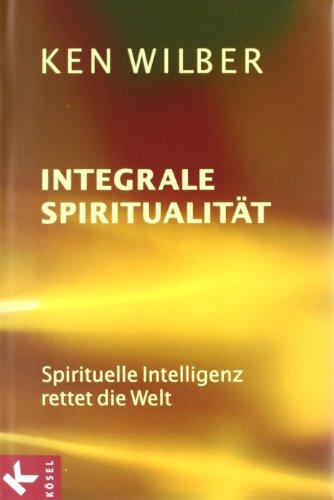 Integrale Spiritualität: Spirituelle Intelligenz rettet die Welt